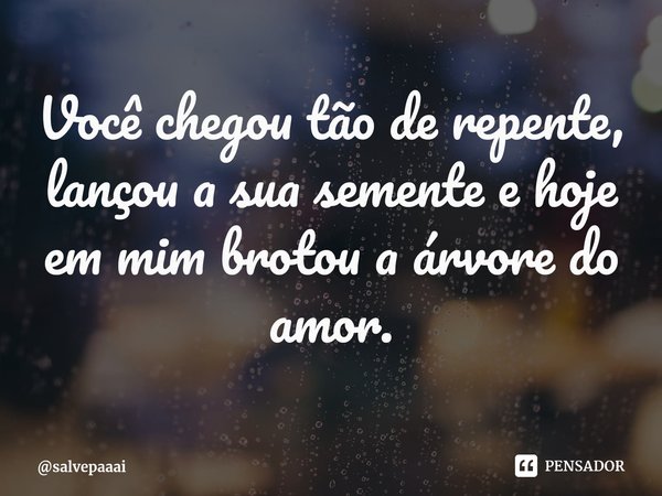 Você chegou tão de repente, lançou a sua semente e hoje em mim brotou a árvore do amor.⁠... Frase de salvepaaai.