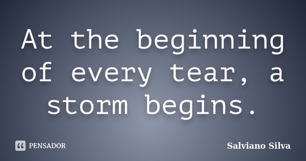 At the beginning of every tear, a storm begins.... Frase de Salviano Silva.