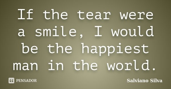 If the tear were a smile, I would be the happiest man in the world.... Frase de Salviano Silva.