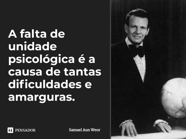 ⁠A falta de unidade psicológica é a causa de tantas dificuldades e amarguras.... Frase de Samael Aun Weor.