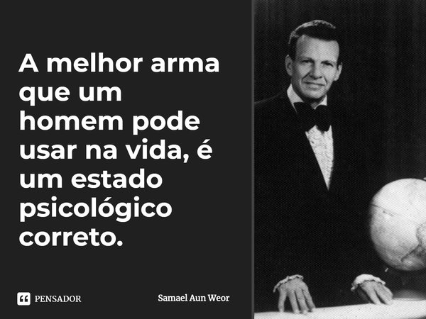 ⁠A melhor arma que um homem pode usar na vida, é um estado psicológico correto.... Frase de Samael Aun Weor.