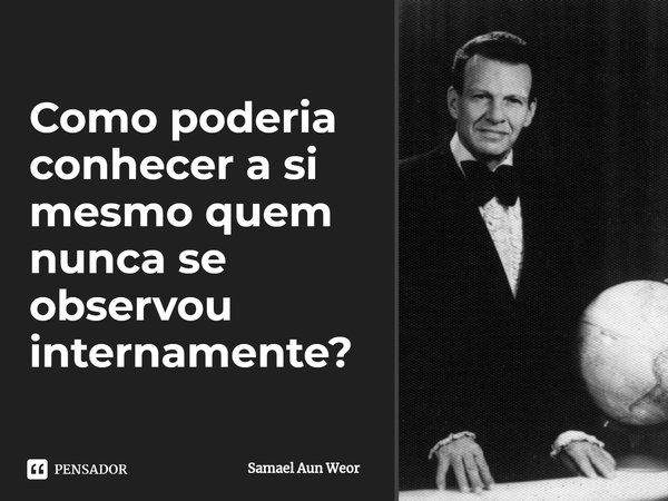 ⁠Como poderia conhecer a si mesmo quem nunca se observou internamente?... Frase de Samael Aun Weor.