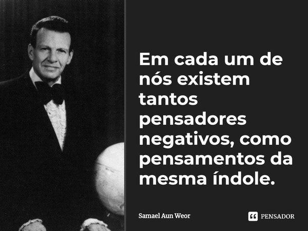 ⁠Em cada um de nós existem tantos pensadores negativos, como pensamentos da mesma índole.... Frase de Samael Aun Weor.