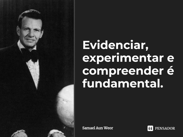 ⁠Evidenciar, experimentar e compreender é fundamental.... Frase de Samael Aun Weor.