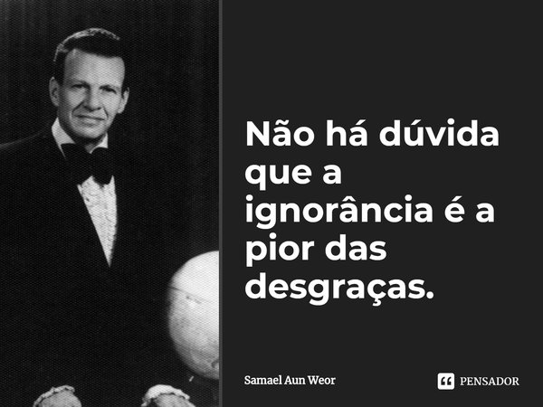 ⁠Não há dúvida que a ignorância é a pior das desgraças.... Frase de Samael Aun Weor.