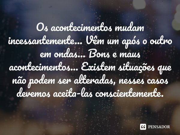 ⁠Os acontecimentos mudam incessantemente... Vêm um após o outro em ondas... Bons e maus acontecimentos... Existem situações que não podem ser alteradas, nesses ... Frase de Samael Aun Weor.