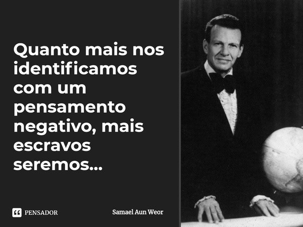 ⁠Quanto mais nos identificamos com um pensamento negativo, mais escravos seremos...... Frase de Samael Aun Weor.