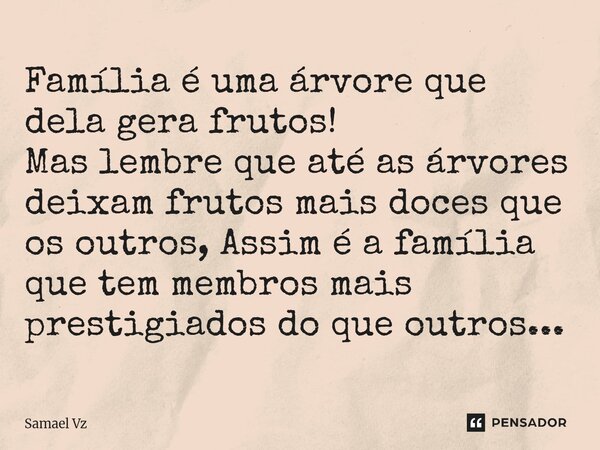 ⁠Família é uma árvore que dela gera frutos! Mas lembre que até as árvores deixam frutos mais doces que os outros, Assim é a família que tem membros mais prestig... Frase de Samael Vz.