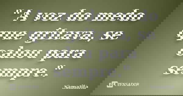 "A voz do medo que gritava, se calou para sempre.﻿"... Frase de Samalita.