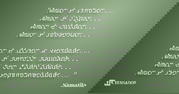 "Amar é contar... Amar é ligar... Amar é cuidar... Amar é observar... Amar é dizer a verdade... Amar é sentir saudade... Amar é ter fidelidade... Amar é te... Frase de Samalita.