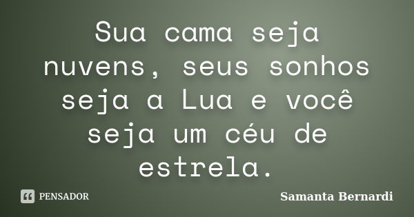 Sua cama seja nuvens, seus sonhos seja a Lua e você seja um céu de estrela.... Frase de Samanta Bernardi.