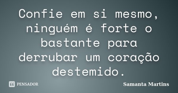 Confie em si mesmo, ninguém é forte o bastante para derrubar um coração destemido.... Frase de Samanta Martins.