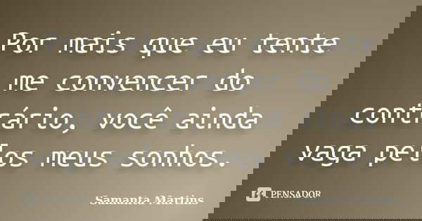 Por mais que eu tente me convencer do contrário, você ainda vaga pelos meus sonhos.... Frase de Samanta Martins.