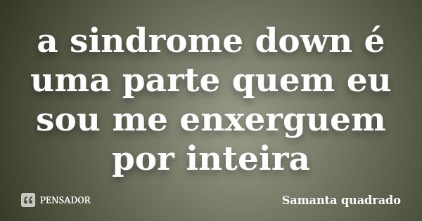 a sindrome down é uma parte quem eu sou me enxerguem por inteira... Frase de Samanta quadrado.