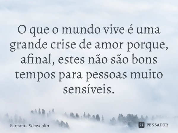 ⁠O que o mundo vive é uma grande crise de amor porque, afinal, estes não são bons tempos para pessoas muito sensíveis.... Frase de Samanta Schweblin.