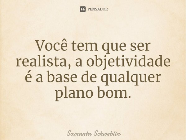 ⁠Você tem que ser realista, a objetividade é a base de qualquer plano bom.... Frase de Samanta Schweblin.