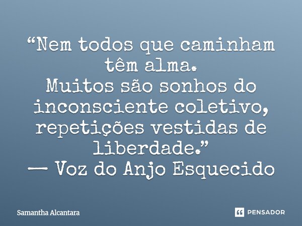 ⁠“Nem todos que caminham têm alma. Muitos são sonhos do inconsciente coletivo, repetições vestidas de liberdade.” — Voz do Anjo Esquecido... Frase de Samantha Alcantara.