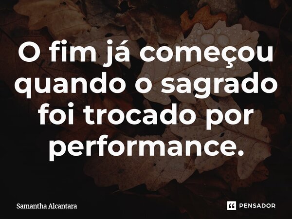 ⁠O fim já começou quando o sagrado foi trocado por performance.... Frase de Samantha Alcantara.