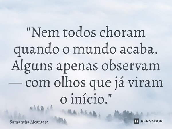 ⁠"Nem todos choram quando o mundo acaba. Alguns apenas observam — com olhos que já viram o início."... Frase de Samantha Alcantara.