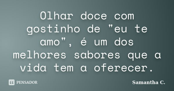 Olhar doce com gostinho de "eu te amo", é um dos melhores sabores que a vida tem a oferecer.... Frase de Samantha C..