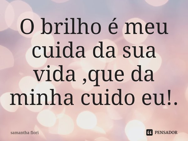 ⁠O brilho é meu cuida da sua vida ,que da minha cuido eu!.... Frase de samantha fiori.
