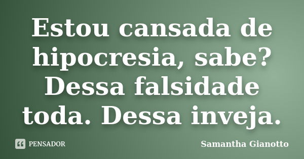 Estou cansada de hipocresia, sabe? Dessa falsidade toda. Dessa inveja.... Frase de Samantha Gianotto.