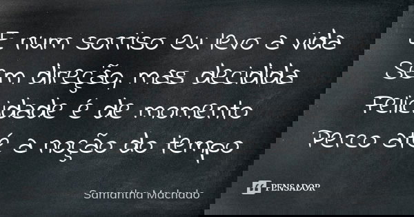 E num sorriso eu levo a vida Sem direção, mas decidida Felicidade é de momento Perco até a noção do tempo... Frase de Samantha Machado.