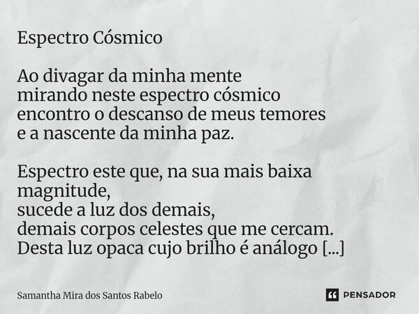 Espectro Cósmico Ao divagar da minha mente mirando neste espectro cósmico encontro o descanso de meus temores e a nascente da minha paz. Espectro este que, na s... Frase de Samantha Mira dos Santos Rabelo.