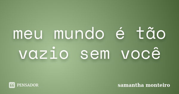 meu mundo é tão vazio sem você... Frase de samantha monteiro.