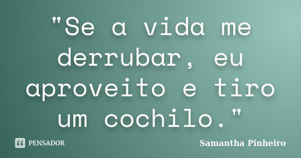 "Se a vida me derrubar, eu aproveito e tiro um cochilo."... Frase de Samantha Pinheiro.