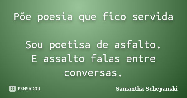 Põe poesia que fico servida Sou poetisa de asfalto. E assalto falas entre conversas.... Frase de Samantha Schepanski.