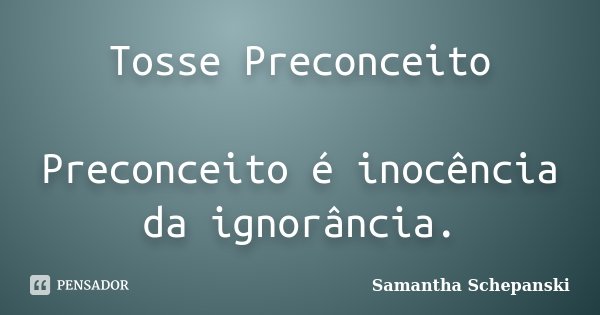 Tosse Preconceito Preconceito é inocência da ignorância.... Frase de Samantha Schepanski.