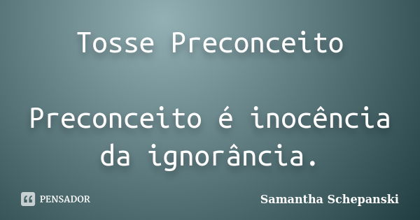 Tosse Preconceito Preconceito é inocência da ignorância.... Frase de Samantha Schepanski.