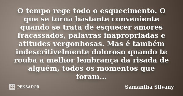 O tempo rege todo o esquecimento. O que se torna bastante conveniente quando se trata de esquecer amores fracassados, palavras inapropriadas e atitudes vergonho... Frase de Samantha Silvany.