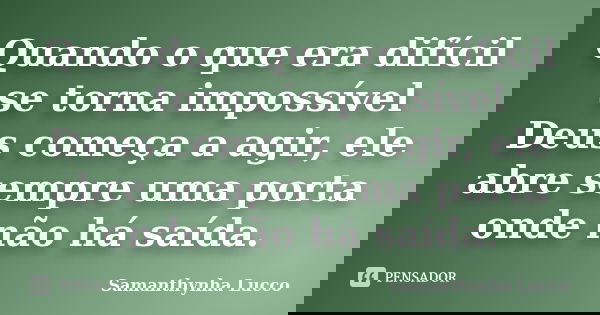 Quando o que era difícil se torna impossível Deus começa a agir, ele abre sempre uma porta onde não há saída.... Frase de Samanthynha Lucco.