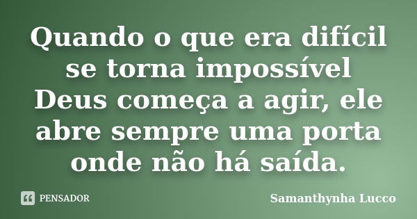 Quando o que era difícil se torna impossível Deus começa a agir, ele abre sempre uma porta onde não há saída.... Frase de Samanthynha Lucco.