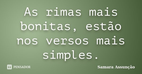 As rimas mais bonitas, estão nos versos mais simples.... Frase de Samara Assunção.
