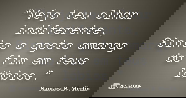 “Vejo teu olhar indiferente, Sinto o gosto amargo do fim em teus lábios.”... Frase de Samara B. Merlin.