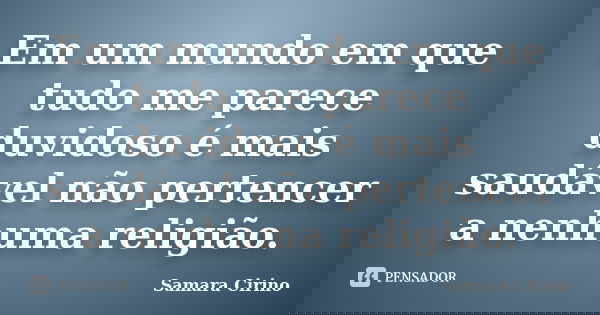 Em um mundo em que tudo me parece duvidoso é mais saudável não pertencer a nenhuma religião.... Frase de Samara Cirino.