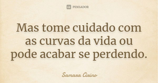 Mas tome cuidado com as curvas da vida ou pode acabar se perdendo.... Frase de Samara Cirino.