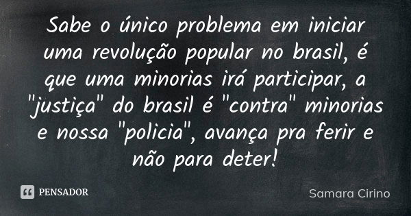 Sabe o único problema em iniciar uma revolução popular no brasil, é que uma minorias irá participar, a "justiça" do brasil é "contra" minori... Frase de Samara Cirino.