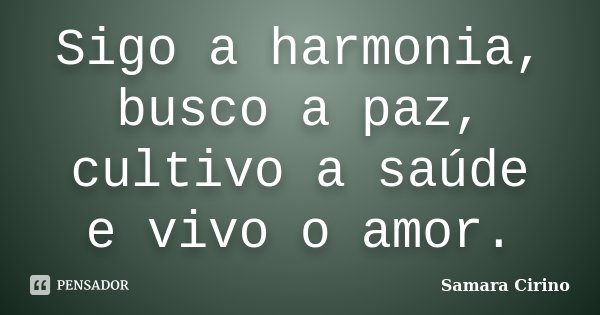 Sigo a harmonia, busco a paz, cultivo a saúde e vivo o amor.... Frase de Samara Cirino.