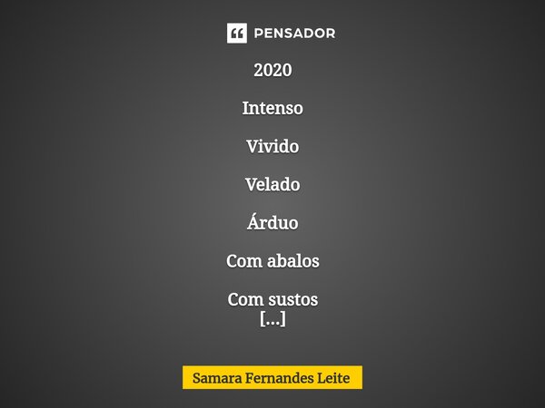 2020 Intenso Vivido Velado Árduo Com abalos Com sustos Com mimos Com generosos regalos Momentos gravados e diversos aprendizados Consumado.... Frase de Samara Fernandes Leite.