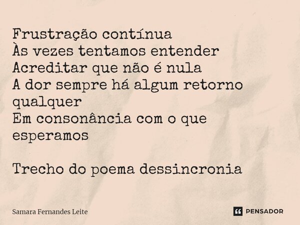 ⁠Frustração contínua Às vezes tentamos entender Acreditar que não é nula A dor sempre há algum retorno qualquer Em consonância com o que esperamos Trecho do poe... Frase de Samara Fernandes Leite.