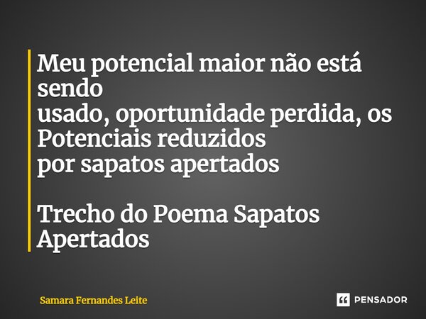 ⁠Meu potencial maior não está sendo usado, oportunidade perdida, os Potenciais reduzidos por sapatos apertados Trecho do Poema Sapatos Apertados... Frase de Samara Fernandes Leite.
