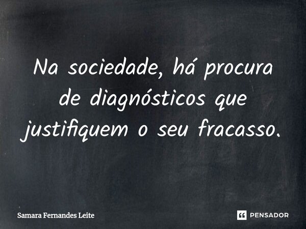 ⁠Na sociedade, há procura de diagnósticos que justifiquem o seu fracasso.... Frase de Samara Fernandes Leite.