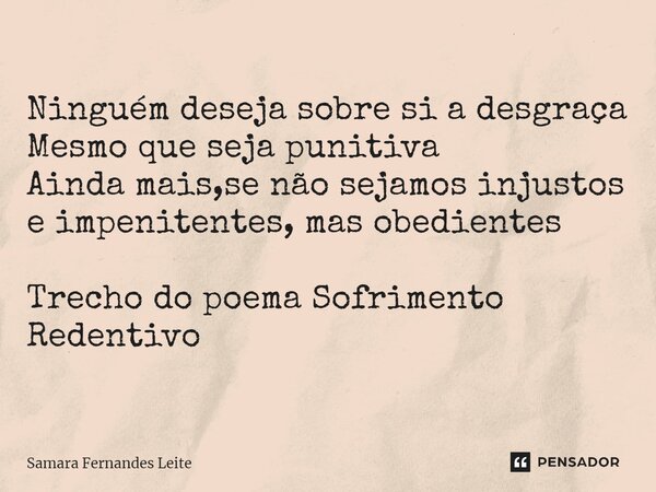 ⁠Ninguém deseja sobre si a desgraça Mesmo que seja punitiva Ainda mais,se não sejamos injustos e impenitentes, mas obedientes Trecho do poema Sofrimento Redenti... Frase de Samara Fernandes Leite.