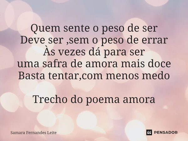 ⁠Quem sente o peso de ser Deve ser ,sem o peso de errar Às vezes dá para ser uma safra de amora mais doce Basta tentar,com menos medo Trecho do poema amora... Frase de Samara Fernandes Leite.