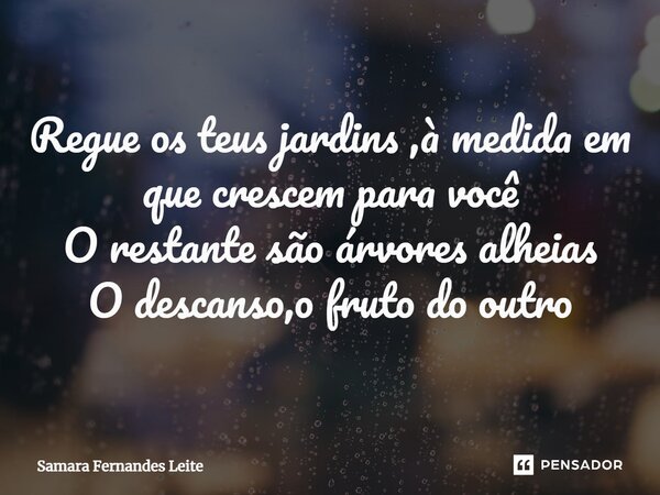 ⁠Regue os teus jardins ,à medida em que crescem para você O restante são árvores alheias O descanso, o fruto do outro... Frase de Samara Fernandes Leite.