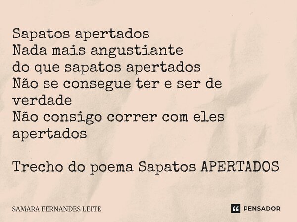 ⁠Sapatos apertados Nada mais angustiante do que sapatos apertados Não se consegue ter e ser de verdade Não consigo correr com eles apertados Trecho do poema Sap... Frase de Samara Fernandes Leite.